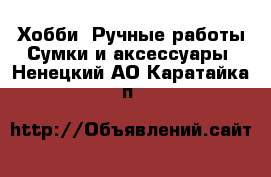 Хобби. Ручные работы Сумки и аксессуары. Ненецкий АО,Каратайка п.